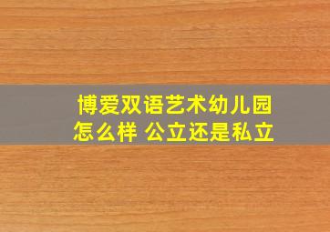 博爱双语艺术幼儿园怎么样 公立还是私立